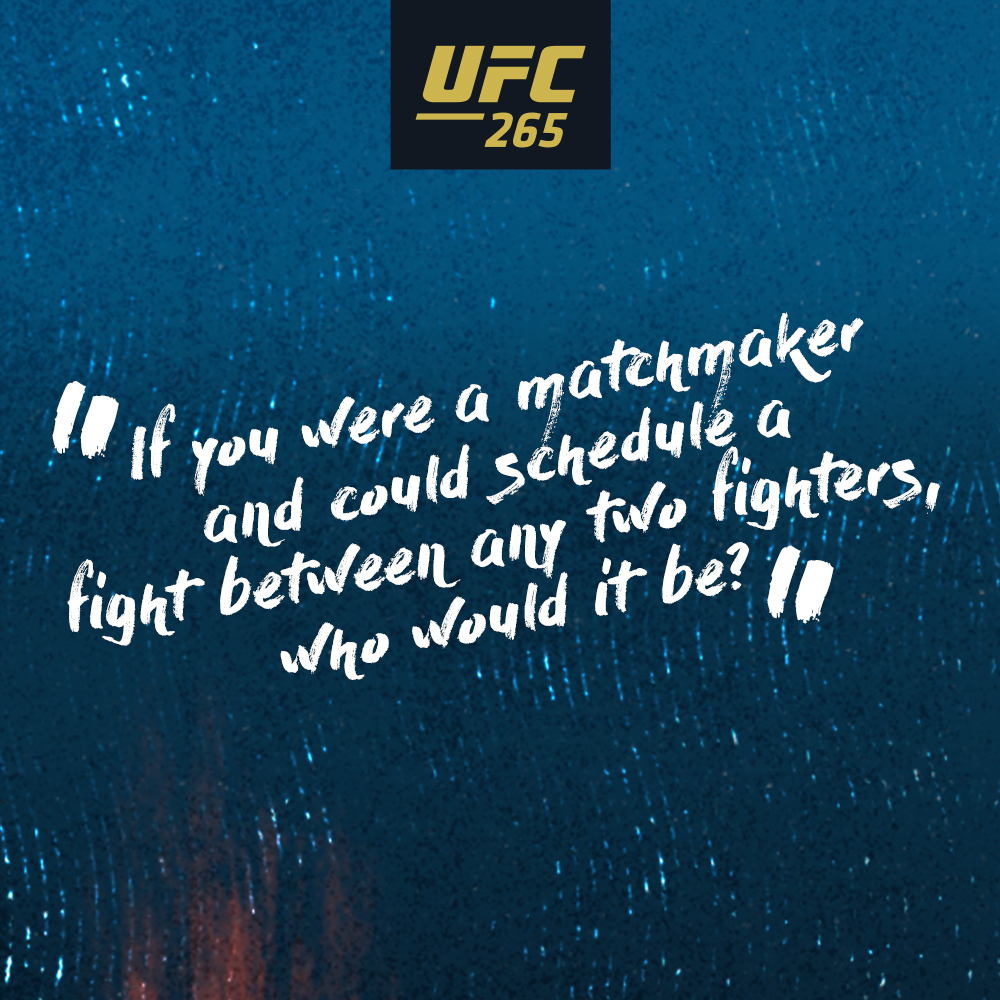 If you were a matchmaker and could schedule a fight between any two fighters, who would it be?